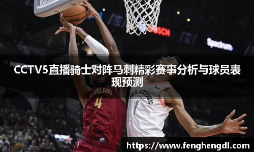 悟空体育CCTV5直播骑士对阵马刺精彩赛事分析与球员表现预测